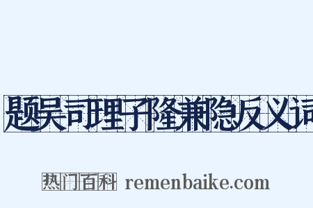 题吴司理子隆兼隐反义词是什么意思的图片